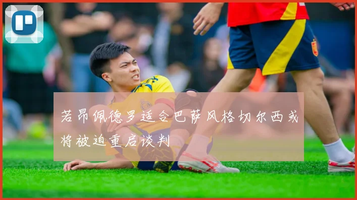 若昂佩德罗适合巴萨风格切尔西或将被迫重启谈判