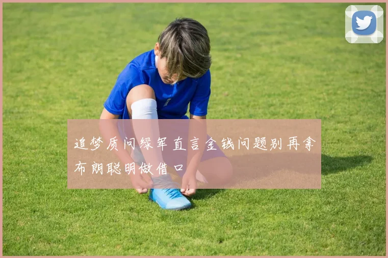 追梦质问绿军直言金钱问题别再拿布朗聪明做借口