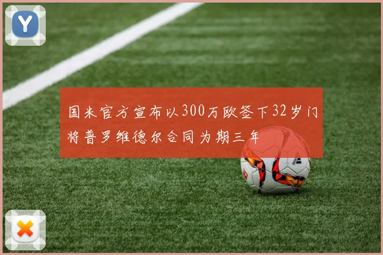 国米官方宣布以300万欧签下32岁门将普罗维德尔合同为期三年