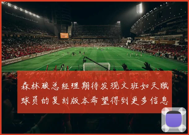 森林狼总经理期待发现文班如天赋球员的复刻版本希望得到更多信息