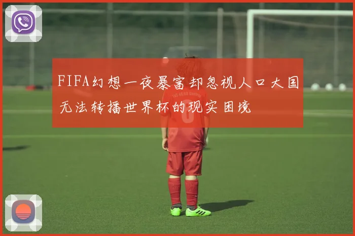 FIFA幻想一夜暴富却忽视人口大国无法转播世界杯的现实困境