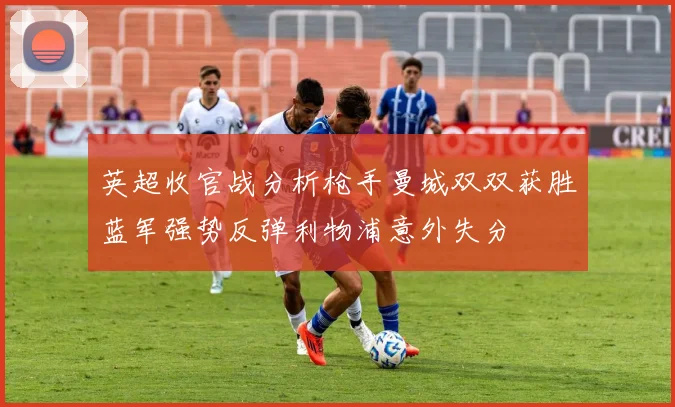 英超收官战分析枪手曼城双双获胜蓝军强势反弹利物浦意外失分