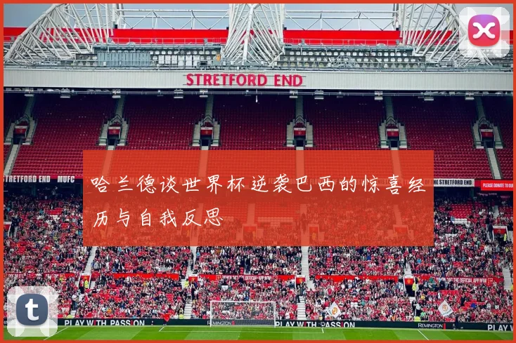 哈兰德谈世界杯逆袭巴西的惊喜经历与自我反思