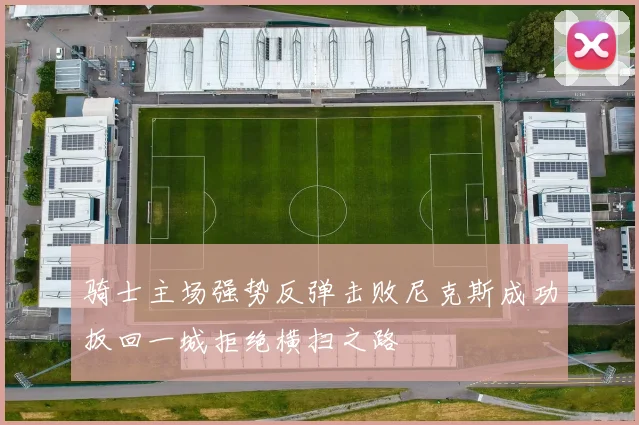 骑士主场强势反弹击败尼克斯成功扳回一城拒绝横扫之路