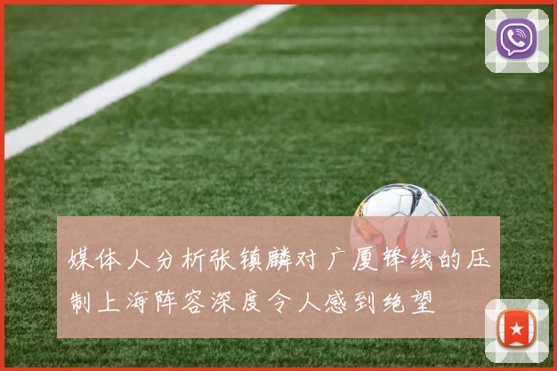 媒体人分析张镇麟对广厦锋线的压制上海阵容深度令人感到绝望
