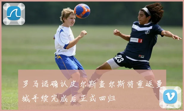 罗马诺确认皮尔斯查尔斯将重返曼城手续完成后正式回归