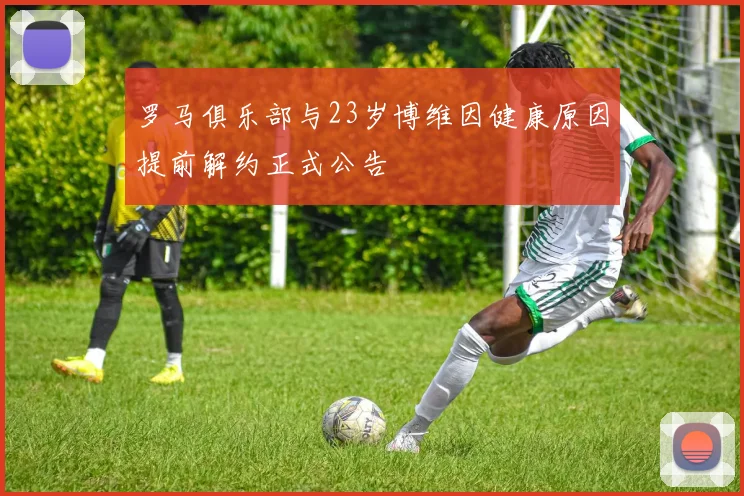 罗马俱乐部与23岁博维因健康原因提前解约正式公告