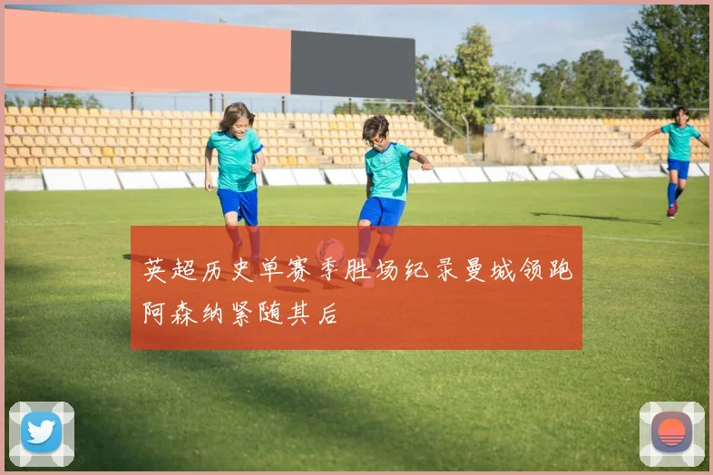 英超历史单赛季胜场纪录曼城领跑阿森纳紧随其后
