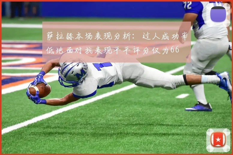 萨拉赫本场表现分析：过人成功率低地面对抗表现平平评分仅为66