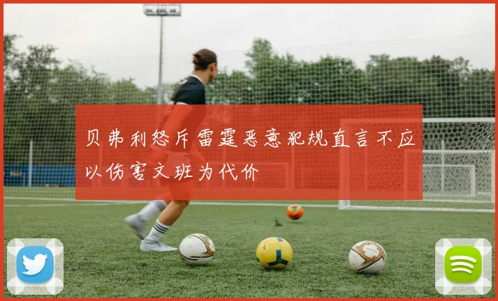 贝弗利怒斥雷霆恶意犯规直言不应以伤害文班为代价
